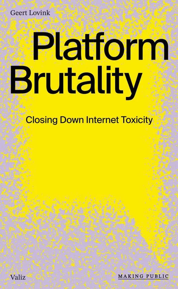 Platform Brutality: Closing Down Internet Toxicity by Geert Lovink